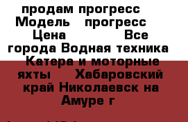 продам прогресс 4 › Модель ­ прогресс 4 › Цена ­ 40 000 - Все города Водная техника » Катера и моторные яхты   . Хабаровский край,Николаевск-на-Амуре г.